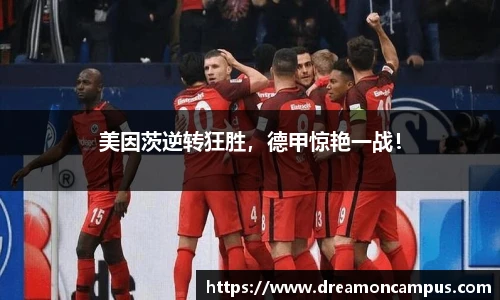 美因茨逆转狂胜，德甲惊艳一战！