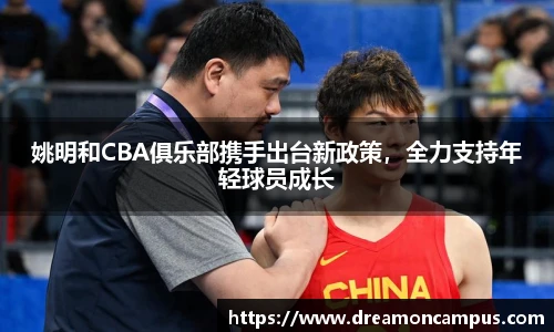 姚明和CBA俱乐部携手出台新政策，全力支持年轻球员成长