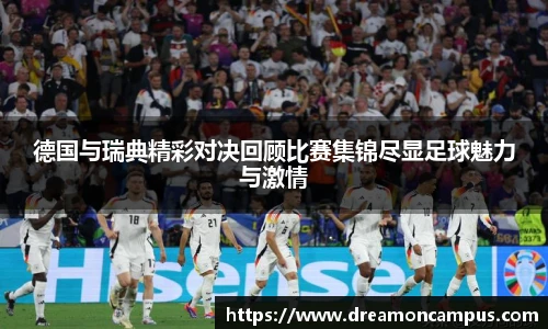 德国与瑞典精彩对决回顾比赛集锦尽显足球魅力与激情