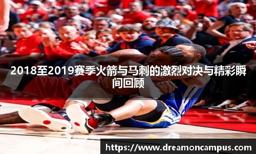 2018至2019赛季火箭与马刺的激烈对决与精彩瞬间回顾
