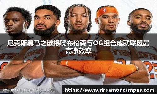 尼克斯黑马之谜揭晓布伦森与OG组合成就联盟最高净效率
