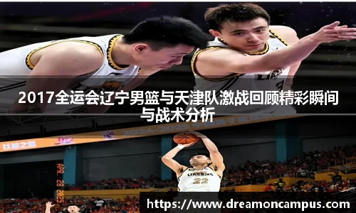 2017全运会辽宁男篮与天津队激战回顾精彩瞬间与战术分析